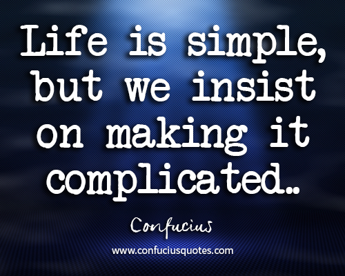 Life is simple, but we insist on making it complicated.