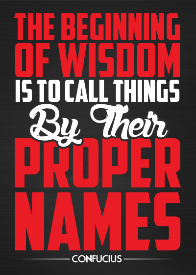 The beginning of wisdom is to call things by their proper names.