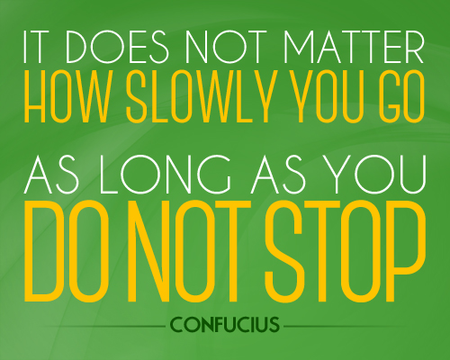 It doesn't matter how slowly you go-so long as you do not stop.