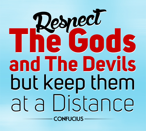 Respect the gods and the devils but keep them at a distance.