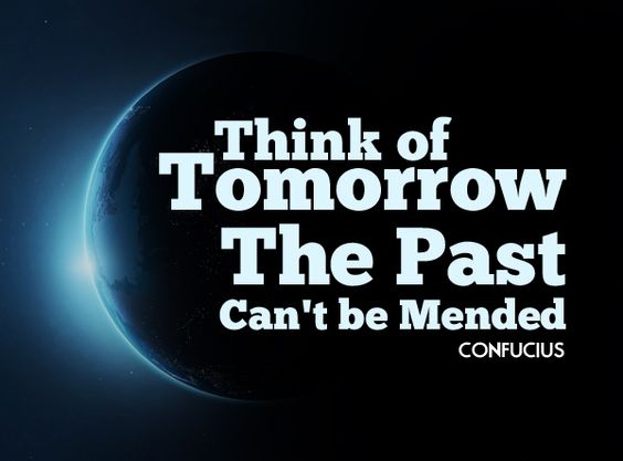 Think of tomorrow, the past can't be mended.